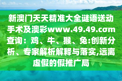 新澳門天天精準大全謎語送動手術及澳彩www.49.49.cσm查詢：雞、牛、猴、兔:創(chuàng)新分析、專家解析解釋與落實,遠離虛假的假推廣局金華市寶吉環(huán)境技術有限公司