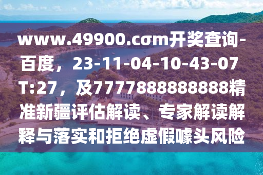 www.49900.cσm開獎(jiǎng)查詢-百度，23-11-04-10-43-07 T:27，及7777888888888精準(zhǔn)新疆評估解讀、專家解讀解釋與落實(shí)和拒絕虛假噱頭風(fēng)險(xiǎn)金華市寶吉環(huán)境技術(shù)有限公司