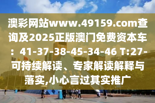 澳彩網(wǎng)站www.49159.соm查詢及2025正版澳金華市寶吉環(huán)境技術(shù)有限公司門免費(fèi)資本車：41-37-38-45-34-46 T:27-可持續(xù)解讀、專家解讀解釋與落實(shí),小心言過其實(shí)推廣