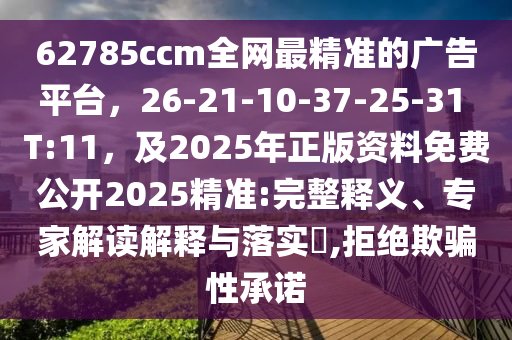 62785ccm全網(wǎng)最精準(zhǔn)的廣告平臺，26-21-10-37-25-31 T:11，及2025年正版資料免費(fèi)公開2025精準(zhǔn):完整釋義、專家解讀解釋與落實(shí)?,拒絕欺騙性承諾金華市寶吉環(huán)境技術(shù)有限公司