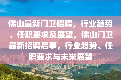 佛山最新門衛(wèi)招聘，行業(yè)趨勢、任職要求及展望，佛山門衛(wèi)最新招聘啟事，行業(yè)趨勢、任職要求與未來展望