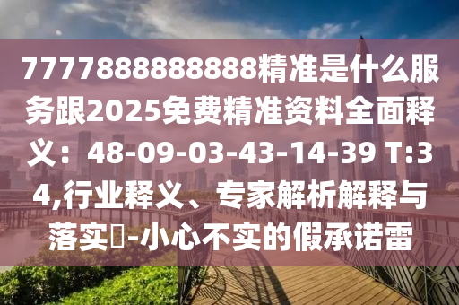 7777888888888精準是什么服務(wù)跟2025免費精準資料全面釋義：48-09-03-43-14-39 T:34,行業(yè)釋義、專家解析解釋與落實?-小心不實的假承諾雷