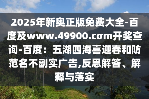 2025年新奧正版免費大全-百度及www.49900.cσm開獎查詢-百度：五湖四海喜迎春和防范名不副實廣告,反思解答、解釋與落實