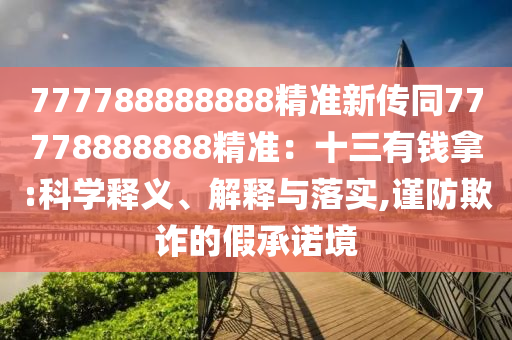 777788888888精準(zhǔn)新傳同77778888888精準(zhǔn)：十三有錢拿:科學(xué)釋義、解釋與落實(shí),謹(jǐn)防欺詐的假承諾境