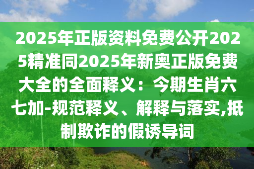 2025年正版資料免費(fèi)公開(kāi)2025精準(zhǔn)同2025年新奧正版免費(fèi)大全的全面釋義：今期生肖六七加-規(guī)范釋義、解釋與落實(shí),抵制欺詐的假誘導(dǎo)詞金華市寶吉環(huán)境技術(shù)有限公司