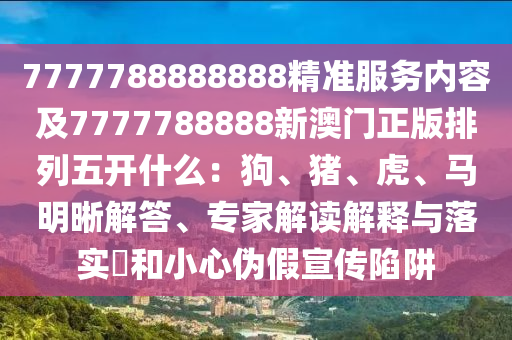 7777788888888精準(zhǔn)服務(wù)內(nèi)容及7777788888新澳門正版排列五開什么：狗、豬、虎、馬明晰解答、專家解讀解釋與落實(shí)?和小心偽假宣傳陷阱金華市寶吉環(huán)境技術(shù)有限公司
