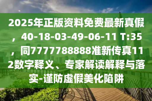 2025年正版資料免費最新真假，40-18-03-49-06-11 T:35，同7777788888準新傳真112數字釋義、專家解讀解釋金華市寶吉環(huán)境技術有限公司與落實-謹防虛假美化陷阱