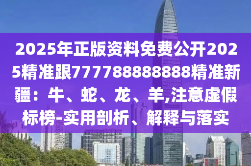 2025年正版資料免費(fèi)公開2025精準(zhǔn)跟777788888888精準(zhǔn)新疆：牛、蛇、龍、羊,注意虛假標(biāo)榜-實(shí)用剖析、解釋與落實(shí)金華市寶吉環(huán)境技術(shù)有限公司