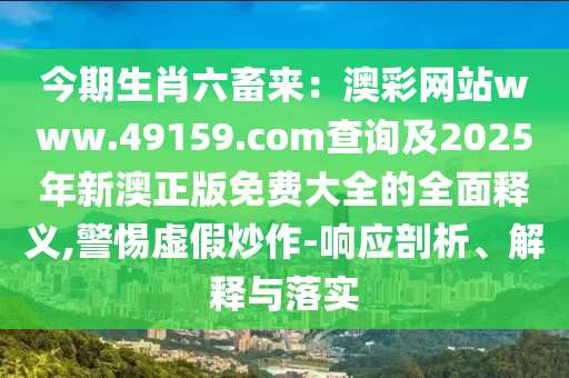 今期生肖六畜來：澳彩網(wǎng)站www.49159.соm查詢及2025年新澳正版免費大全的全面釋義,警惕虛假炒作-響應剖析、解釋與落實