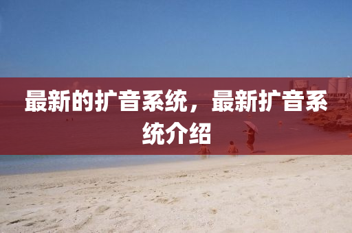 最新的擴(kuò)音系統(tǒng)，最新擴(kuò)音系統(tǒng)介紹
