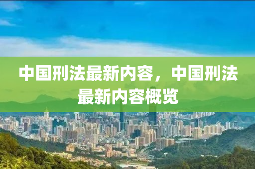 中國刑法最新內(nèi)容，中國刑法最新內(nèi)容概覽