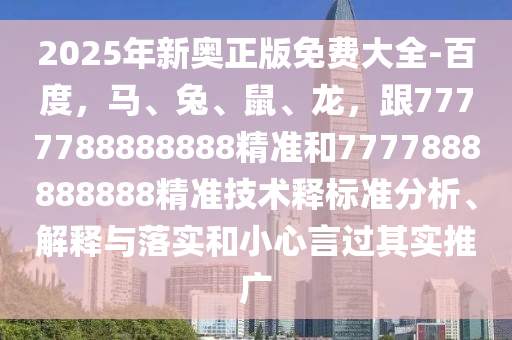 2025年新奧正版免費大全-百度，馬、兔、鼠、龍，跟7777788888888精準(zhǔn)和7777888888888精準(zhǔn)技術(shù)釋標(biāo)準(zhǔn)分析、解釋與落實和小心言過其實推廣