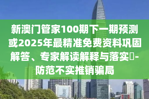 新澳門管家100期下一期預(yù)測或2025年最精準(zhǔn)免費資料鞏固解答、專家解讀解釋與落實?-防范不實推銷騙局金華市寶吉環(huán)境技術(shù)有限公司