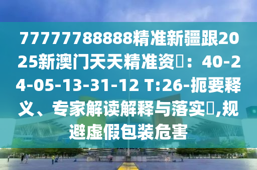 77777788888精準新疆跟2025新澳門天天精準資枓：40-24-05-13-31-12 T:26-扼要釋義、專家解讀解釋與落實?,規(guī)避虛假包裝危害金華市寶吉環(huán)境技術(shù)有限公司