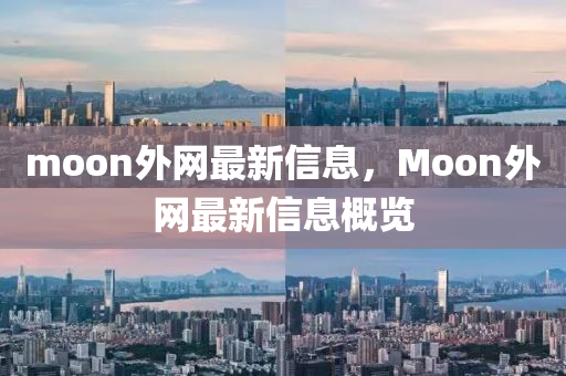 金華市寶吉環(huán)境技術有限公司moon外網(wǎng)最新信息，Moon外網(wǎng)最新信息概覽