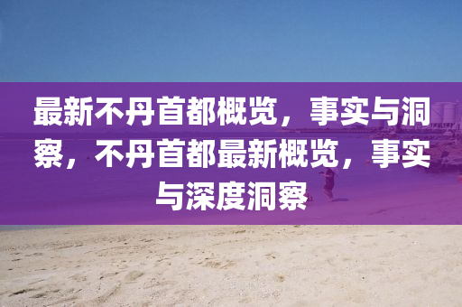最新不丹首都概覽，事實與洞察，不丹首都最新概覽，事實與深度洞察金華市寶吉環(huán)境技術(shù)有限公司