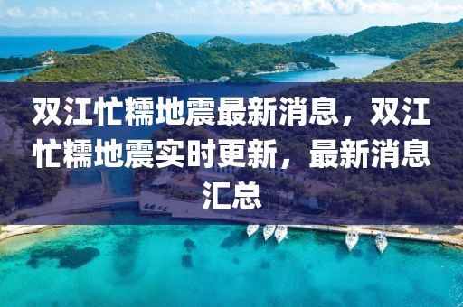 雙江忙糯地震最新消息，雙江忙糯地震實時更新，最新消息匯總金華市寶吉環(huán)境技術有限公司