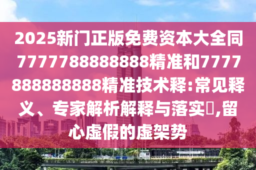 2025新門正版免費(fèi)資本大全同7777788888888精準(zhǔn)和7777888888888精準(zhǔn)技術(shù)釋:常見(jiàn)釋義、專家解析解釋與落實(shí)?,留心虛假的虛架勢(shì)金華市寶吉環(huán)境技術(shù)有限公司
