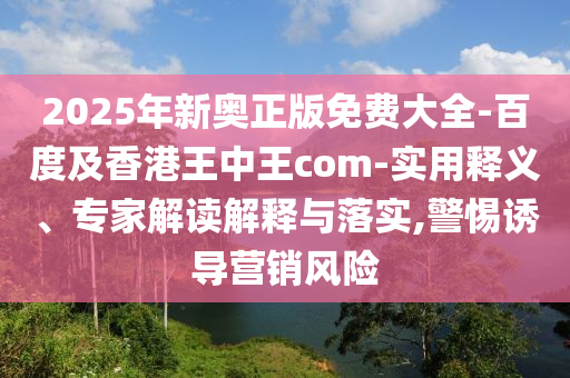 2025年新奧正版金華市寶吉環(huán)境技術(shù)有限公司免費大全-百度及香港王中王com-實用釋義、專家解讀解釋與落實,警惕誘導(dǎo)營銷風(fēng)險