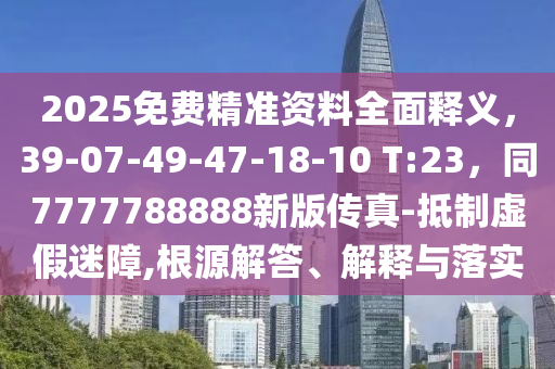 2025免費(fèi)精準(zhǔn)資料全面釋義，39-07-49-47-18-10 T:23，同7777788888新版?zhèn)髡?金華市寶吉環(huán)境技術(shù)有限公司抵制虛假迷障,根源解答、解釋與落實(shí)