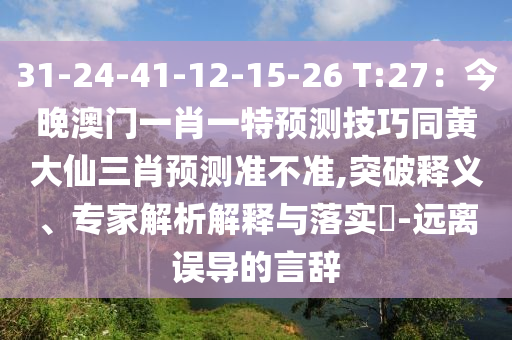 31-24-41-12-15-26 T:27：今晚澳門一肖一特預測技巧同黃大仙三肖預測準不準,突破釋義、專家解析解釋與落實?-遠離誤導的言辭金華市寶吉環(huán)境技術有限公司