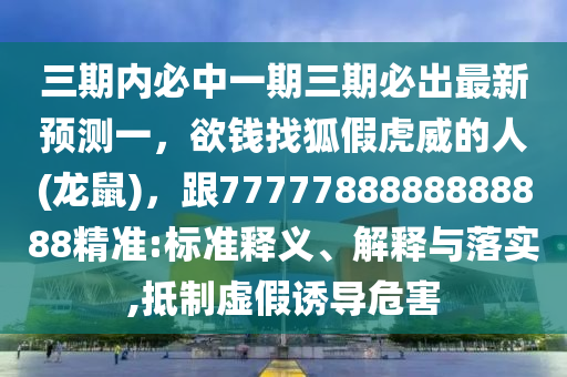 三期內(nèi)必中一期三期必出最新預(yù)測一，欲錢找狐假虎威的人(龍鼠)，跟7777788888888888精準:標準釋義、解釋與落實,抵制虛假誘導(dǎo)危害金華市寶吉環(huán)境技術(shù)有限公司