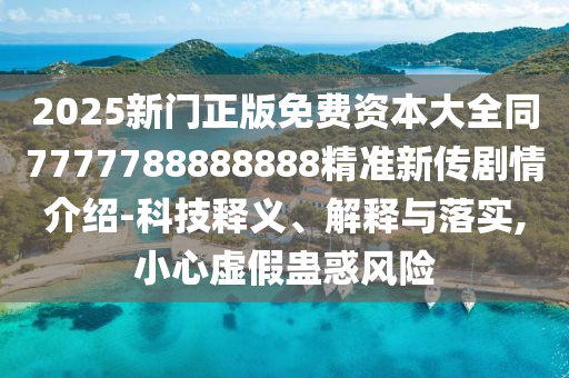 2025新門正版免費(fèi)資本大全同7777788888888精準(zhǔn)新傳劇情介紹-科技釋義、解釋與落實(shí),小心虛假蠱惑風(fēng)險(xiǎn)金華市寶吉環(huán)境技術(shù)有限公司